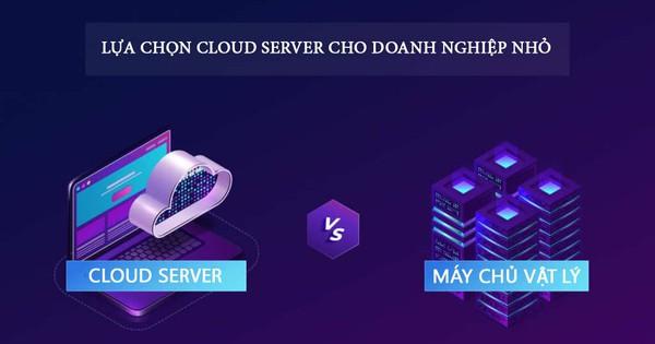 Cách chọn Cloud Server cho doanh nghiệp nhỏ tối ưu nhất