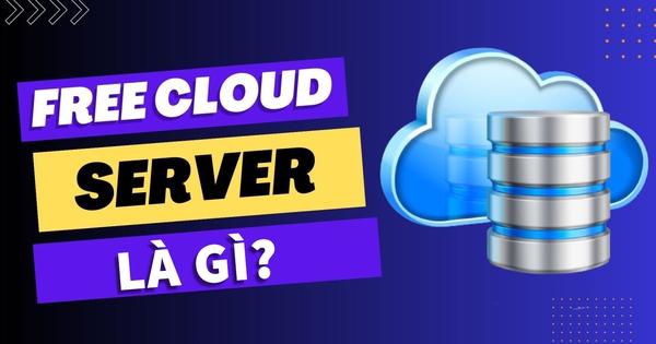 Free Cloud Server là gì? Ưu nhược điểm của Free Cloud Server