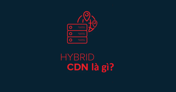 Hybrid CDN là gì? Vì sao doanh nghiệp nên chọn Hybrid CDN?