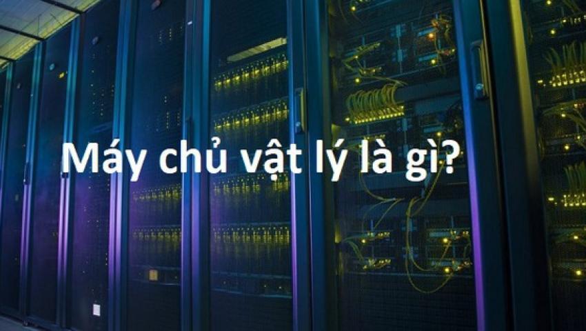 Máy chủ vật lý là gì? Lợi ích khi dùng máy chủ vật lý