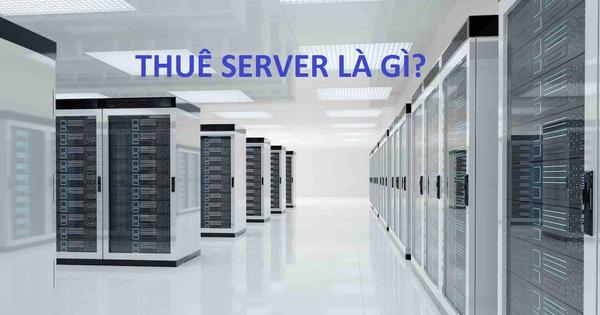 Thuê server là gì? Thuê server hay mua server tối ưu hơn?